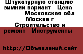 Штукатурную станцию, зимний вариант › Цена ­ 150 000 - Московская обл., Москва г. Строительство и ремонт » Инструменты   
